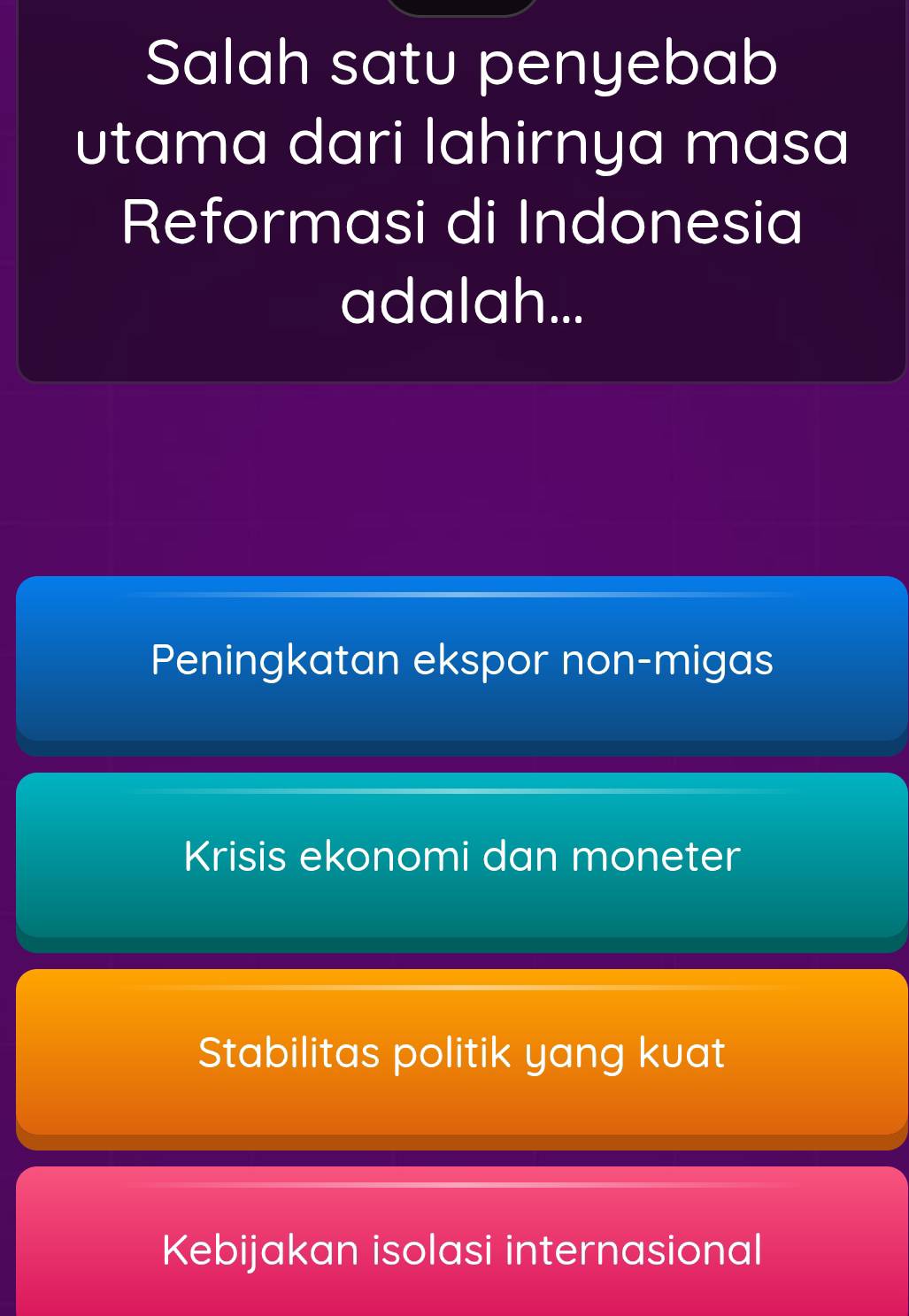 Salah satu penyebab
utama dari lahirnya masa
Reformasi di Indonesia
adalah...
Peningkatan ekspor non-migas
Krisis ekonomi dan moneter
Stabilitas politik yang kuat
Kebijakan isolasi internasional