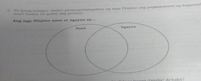 Sa iyong palagay, paano pinapapahalagahan ng mga Pilipino ang pagkakaroon ng kaganda 
asal? Gawin ito gamit ang pormat. 
Ang mga Pilipino noon at ngayon ay... 
wong daigdig? At bakit?