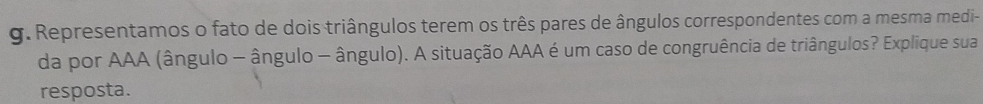 Representamos o fato de dois triângulos terem os três pares de ângulos correspondentes com a mesma medi- 
da por AAA (ângulo - ângulo - ângulo). A situação AAA é um caso de congruência de triângulos? Explique sua 
resposta.