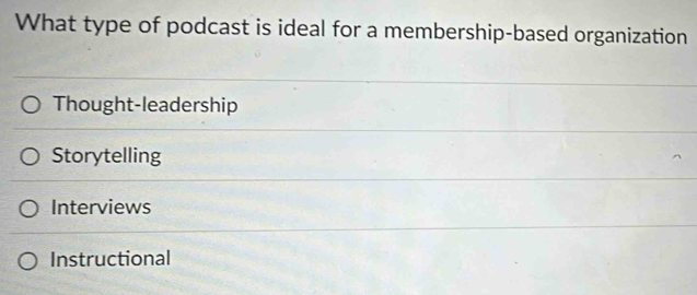 What type of podcast is ideal for a membership-based organization
Thought-leadership
Storytelling
Interviews
Instructional