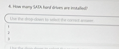 How many SATA hard drives are installed?
Use the drop-down to select the correct answer.
1
2
3