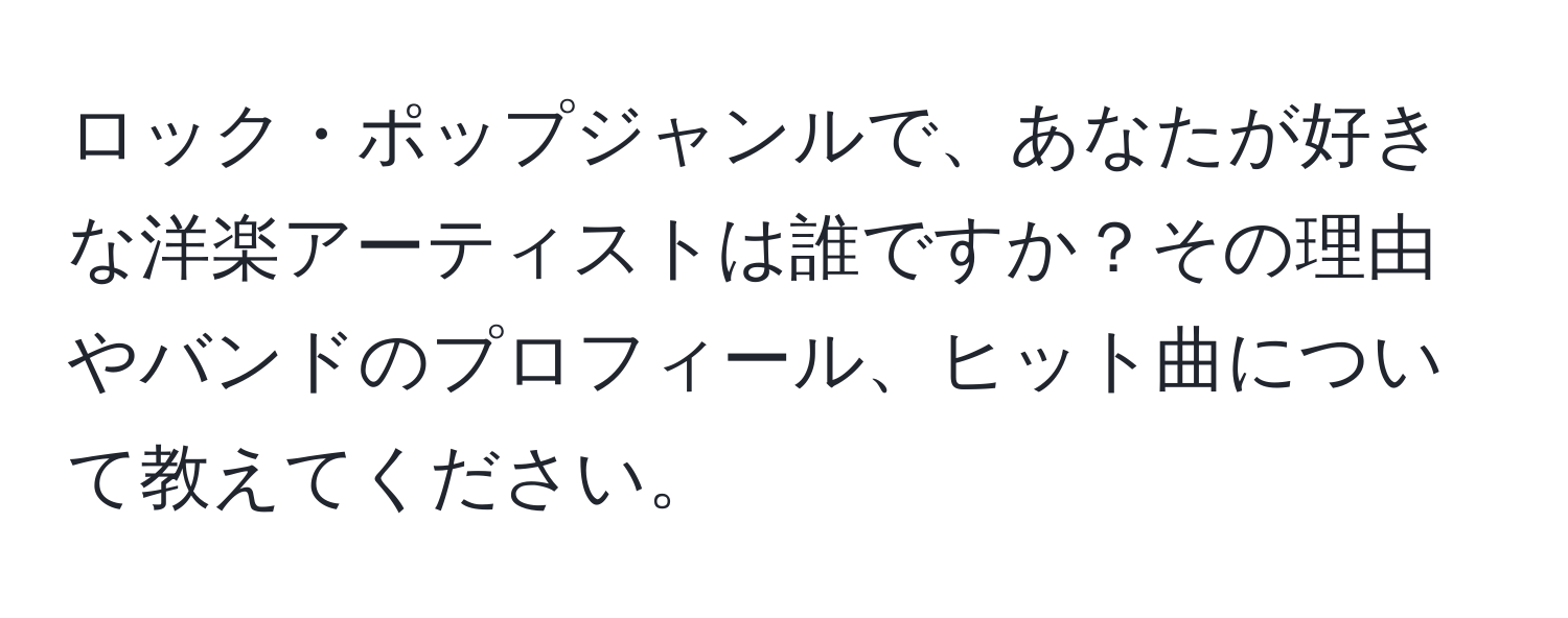 ロック・ポップジャンルで、あなたが好きな洋楽アーティストは誰ですか？その理由やバンドのプロフィール、ヒット曲について教えてください。