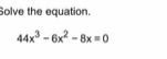 Solve the equation.
44x^3-6x^2-8x=0