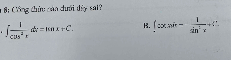 1 8: Công thức nào dưới đây sai?. ∈t  1/cos^2x dx=tan x+C.
B. ∈t cot xdx=- 1/sin^2x +C.