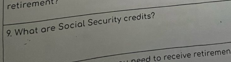 retirement? 
9 What are Social Security credits? 
need to receive retiremen