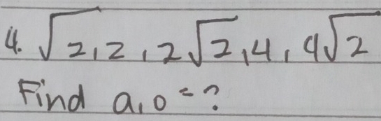 sqrt(2), 2sqrt(2), 4, 4sqrt(2)
Find a_10= ?