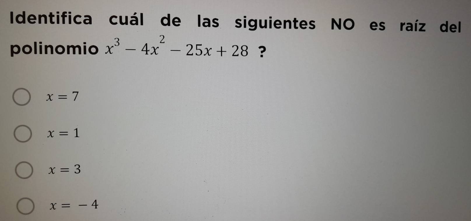 Identifica cuál de las siguientes NO es raíz del
polinomio x^3-4x^2-25x+28 ?
x=7
x=1
x=3
x=-4