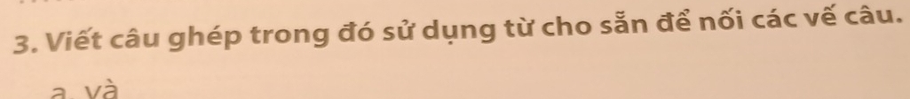 Viết câu ghép trong đó sử dụng từ cho sẵn để nối các vế câu. 
a và