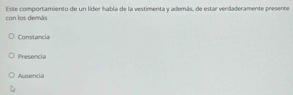 Este comportamiento de un líder habla de la vestimenta y además, de estar verdaderamente presente
con los demás
Constancia
Presencia
Ausencia