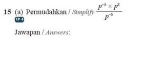 15 (a) Permudahkan / Simplify  (p^(-3)* p^3)/p^(-6) 
Jawapan / Answers: