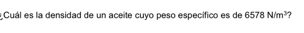 # Cuál es la densidad de un aceite cuyo peso específico es de 6578N/m^3