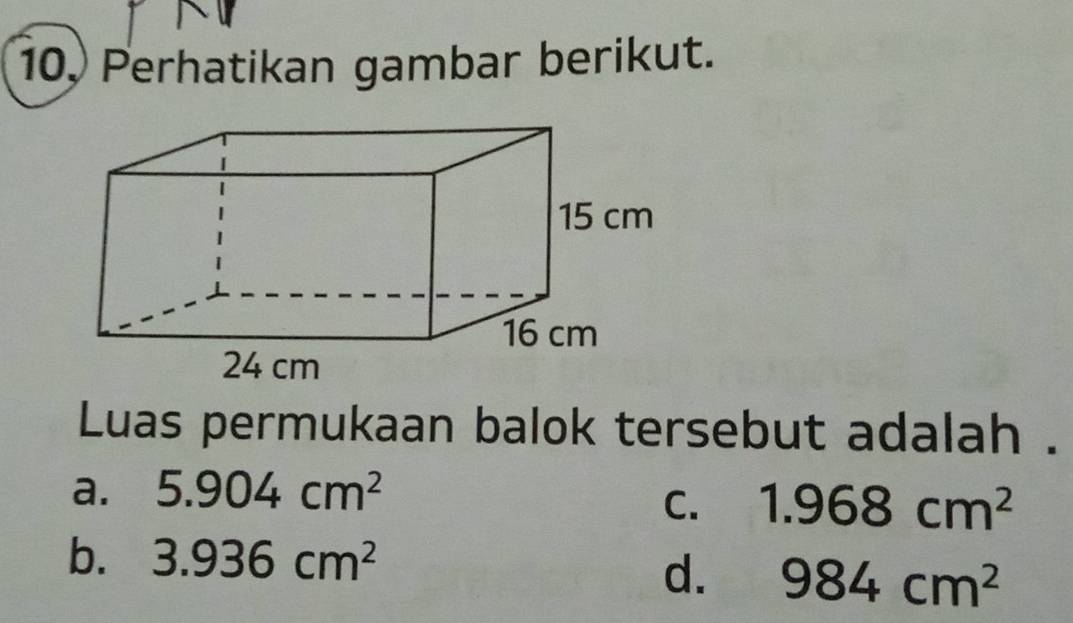 10, Perhatikan gambar berikut.
Luas permukaan balok tersebut adalah .
a. 5.904cm^2
C. 1.968cm^2
b. 3.936cm^2
d. 984cm^2