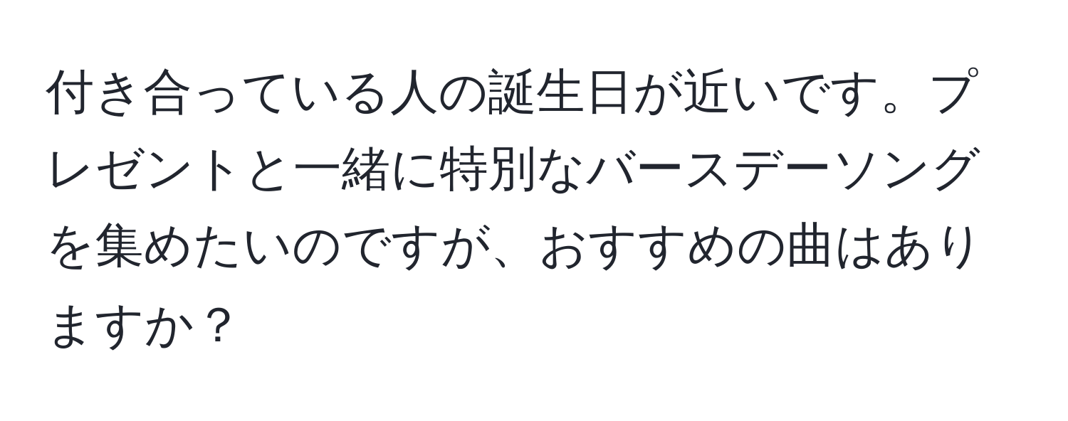 付き合っている人の誕生日が近いです。プレゼントと一緒に特別なバースデーソングを集めたいのですが、おすすめの曲はありますか？