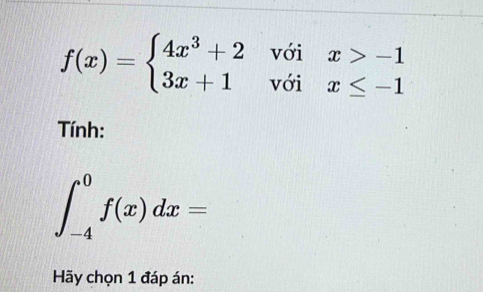 f(x)=beginarrayl 4x^3+2voix>-1 3x+1voix≤ -1endarray.
Tính:
∈t _(-4)^0f(x)dx=
Hãy chọn 1 đáp án: