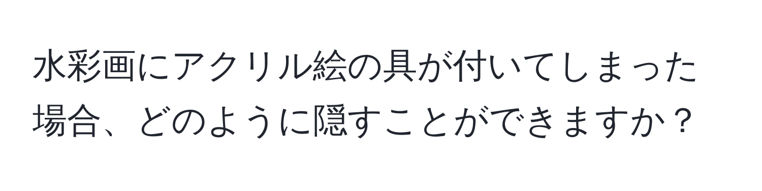 水彩画にアクリル絵の具が付いてしまった場合、どのように隠すことができますか？