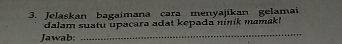 Jelaskan bagaimana cara menyajikan gelamai 
dalam suatu upacara adat kepada ninik mamak! 
Jawab: 
_