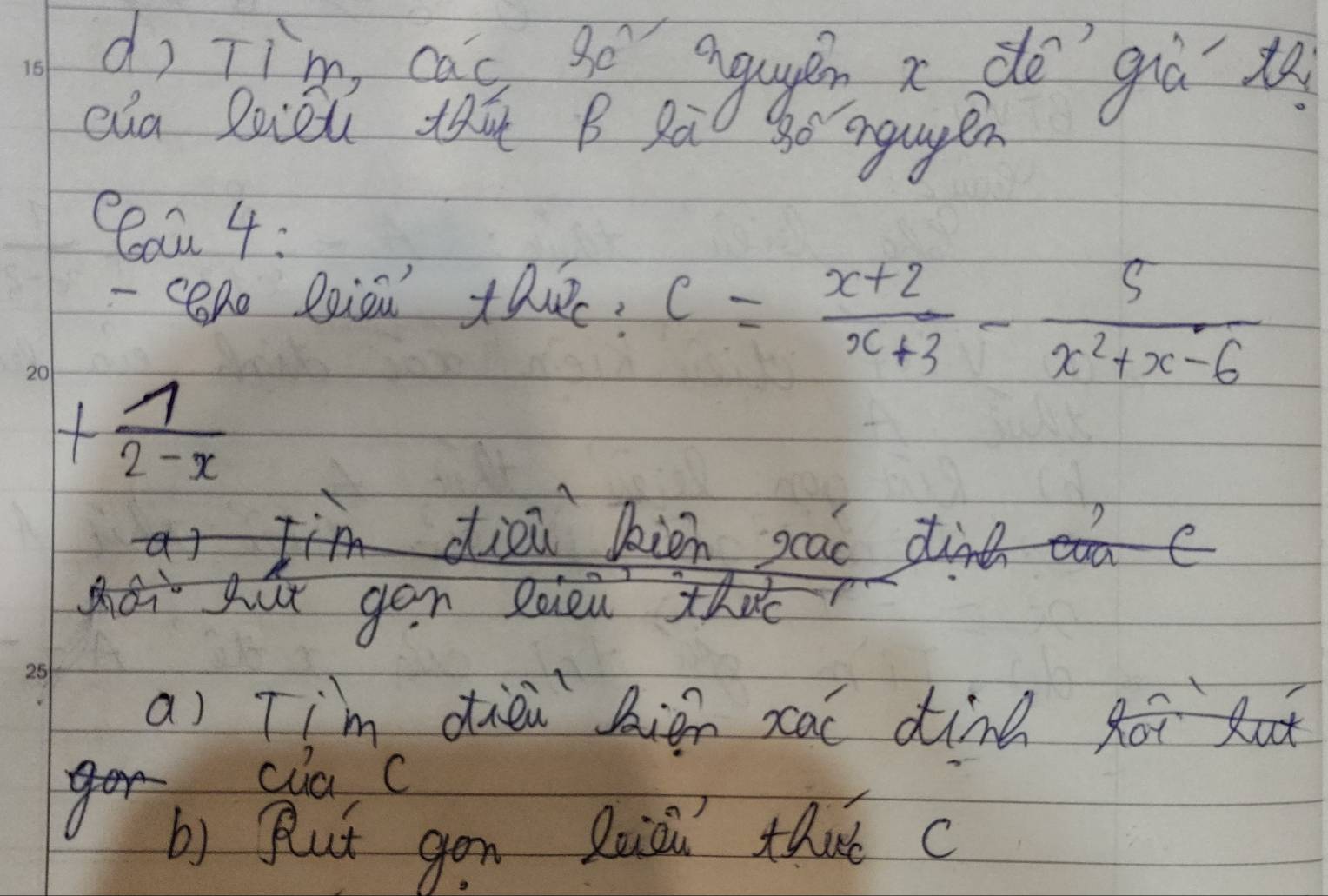 dì Tim, caó sé aguén x do giù t
cua Zuǒu ti B Rà go anguapen
Ceau 4:
- ceno Reion thuc? C= (x+2)/x+3 - 5/x^2+x-6 
+ 1/2-x 
dieù kien sac dine
gut gòn Queù thd
a) Tim dièi bign xal dind Roi but
cua C
b) Plut gon luioi that c