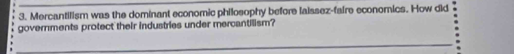 Mercantilism was the dominant economic philosophy before laissez-faire economics. How did 
governments protect their industries under mercantilism?