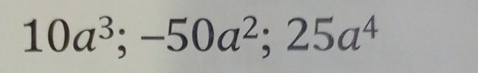 10a^3; -50a^2; 25a^4