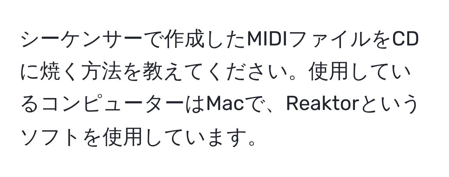 シーケンサーで作成したMIDIファイルをCDに焼く方法を教えてください。使用しているコンピューターはMacで、Reaktorというソフトを使用しています。