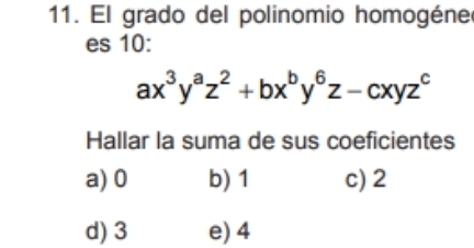 El grado del polinomio homogéne
es 10:
ax^3y^az^2+bx^by^6z-cxyz^c
Hallar la suma de sus coeficientes
a) 0 b) 1 c) 2
d) 3 e) 4