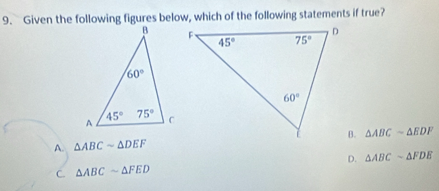 Given the following figures below, which of the following statements if true?
A. △ ABCsim △ DEF B. △ ABCsim △ EDF
D. △ ABCsim △ FDE
C. △ ABCsim △ FED