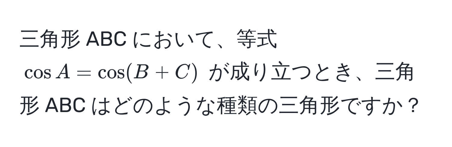 三角形 ABC において、等式 $cos A = cos(B + C)$ が成り立つとき、三角形 ABC はどのような種類の三角形ですか？