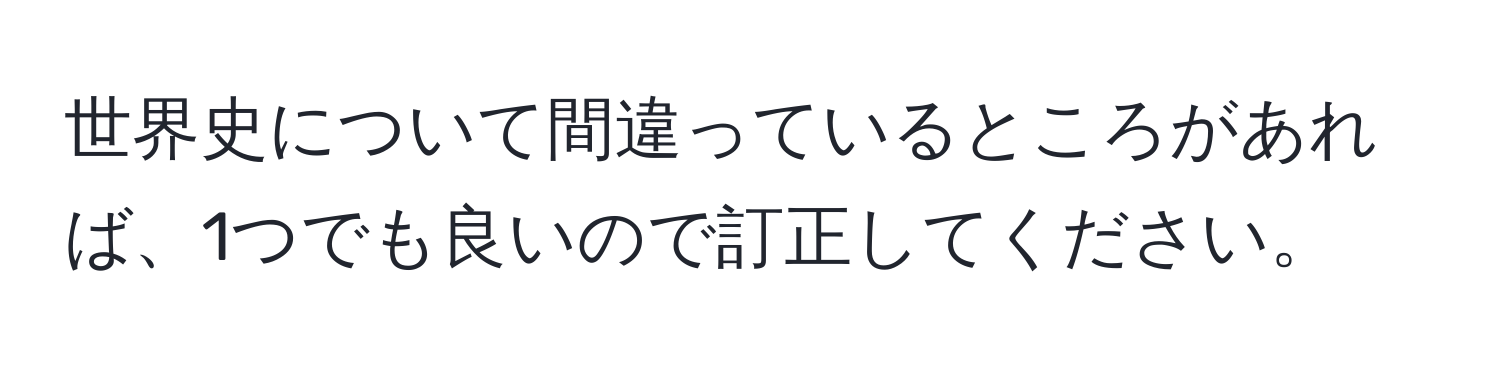 世界史について間違っているところがあれば、1つでも良いので訂正してください。