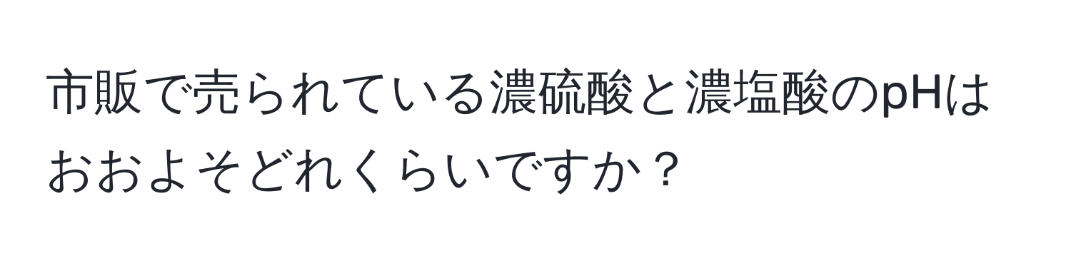 市販で売られている濃硫酸と濃塩酸のpHはおおよそどれくらいですか？