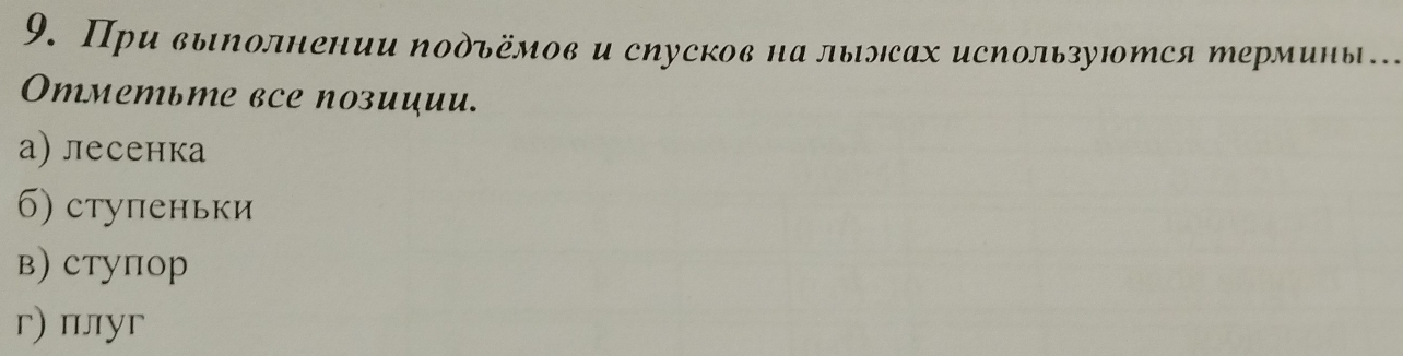 При выΝолнении Νоδъёмов и сηусков на лыэсах исΝользуΙотся Μермины… 
Oтметьте все позиции. 
а) лесенка 
6) ступеньки 
в) ступор 
г) плyг