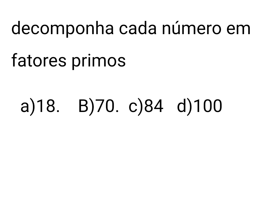 decomponha cada número em
fatores primos
a) 18. B) 70. c) 84 d) 100