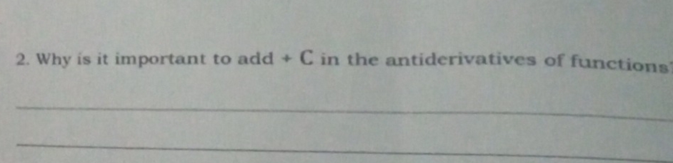 Why is it important to add + C in the antiderivatives of functions 
_ 
_