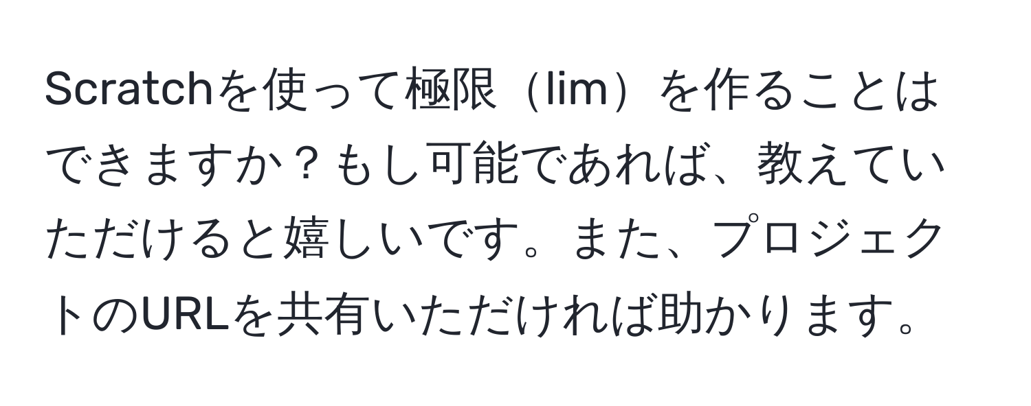 Scratchを使って極限limを作ることはできますか？もし可能であれば、教えていただけると嬉しいです。また、プロジェクトのURLを共有いただければ助かります。