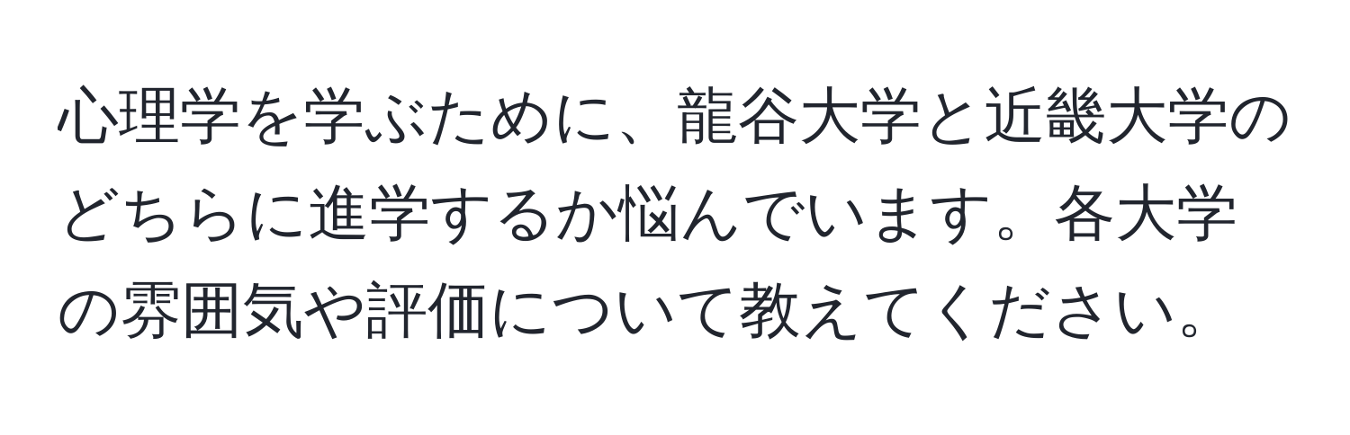 心理学を学ぶために、龍谷大学と近畿大学のどちらに進学するか悩んでいます。各大学の雰囲気や評価について教えてください。