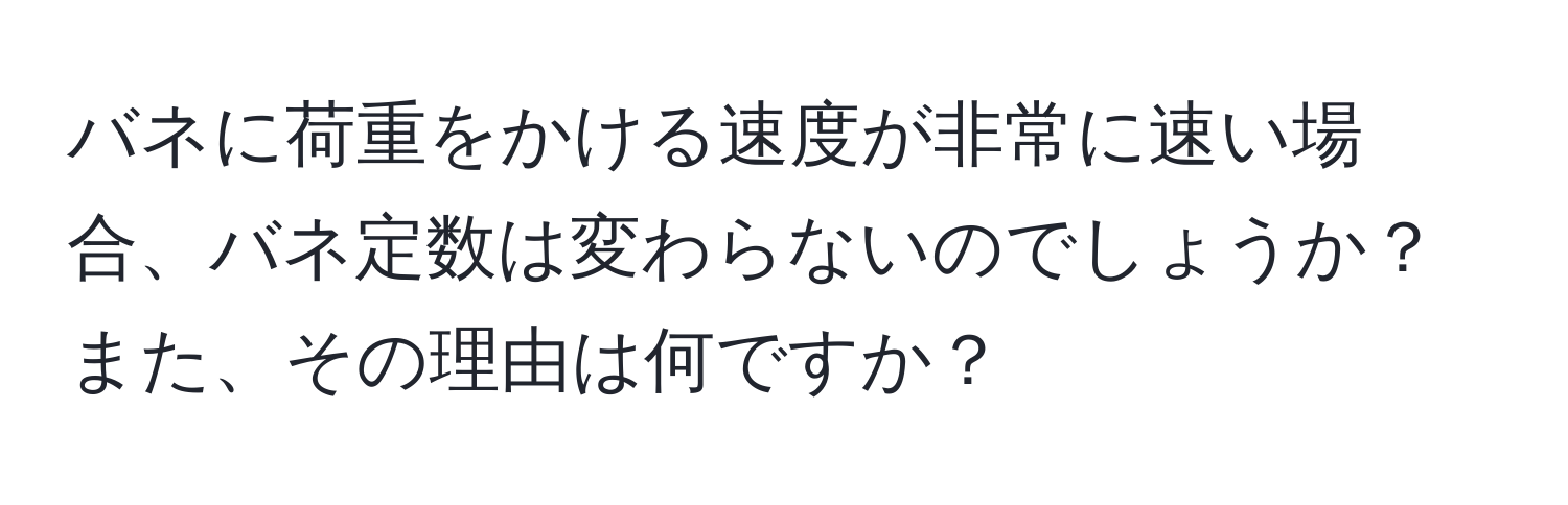 バネに荷重をかける速度が非常に速い場合、バネ定数は変わらないのでしょうか？また、その理由は何ですか？