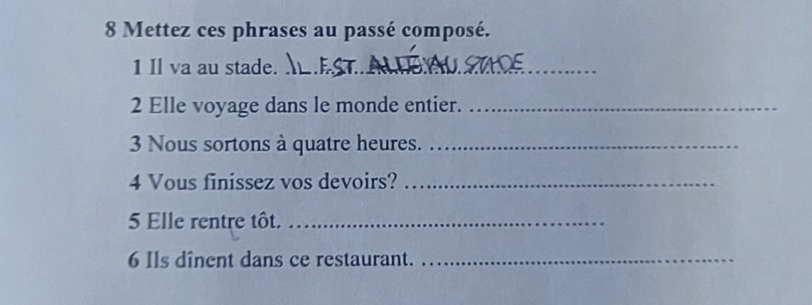 Mettez ces phrases au passé composé. 
1 Il va au stade._ 
2 Elle voyage dans le monde entier._ 
3 Nous sortons à quatre heures._ 
4 Vous finissez vos devoirs?_ 
5 Elle rentre tôt._ 
6 1ls dînent dans ce restaurant._