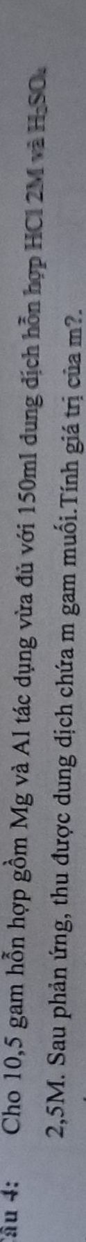 Cho 10,5 gam hỗn hợp gồm Mg và Al tác dụng vừa đủ với 150ml dung địch hỗn hợp HCl 2M và H-SO.
2,5M. Sau phản ứng, thu được dung dịch chứa m gam muối.Tính giá trị của m?.