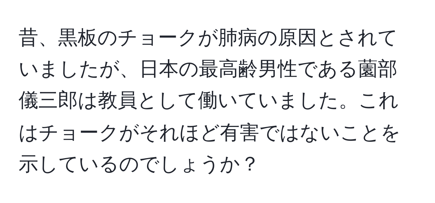 昔、黒板のチョークが肺病の原因とされていましたが、日本の最高齢男性である薗部儀三郎は教員として働いていました。これはチョークがそれほど有害ではないことを示しているのでしょうか？