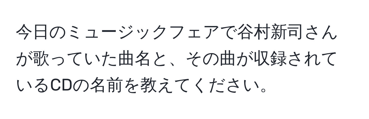 今日のミュージックフェアで谷村新司さんが歌っていた曲名と、その曲が収録されているCDの名前を教えてください。