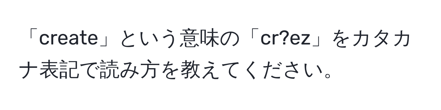 「create」という意味の「cr?ez」をカタカナ表記で読み方を教えてください。