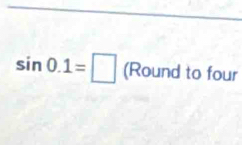 sin 0.1=□ (Round to four