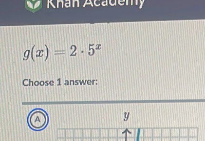 Khan Academy
g(x)=2· 5^x
Choose 1 answer:
A