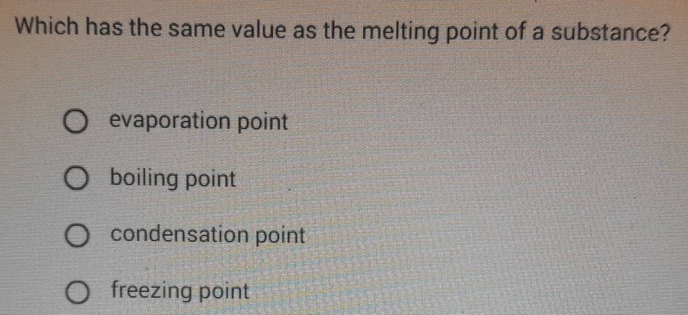 Which has the same value as the melting point of a substance?
evaporation point
boiling point
condensation point
freezing point