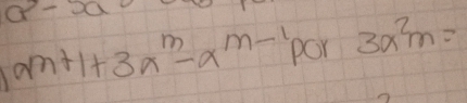 a-x
a^(m+1)+3a^m-a^(m-1) por 3a^2m=