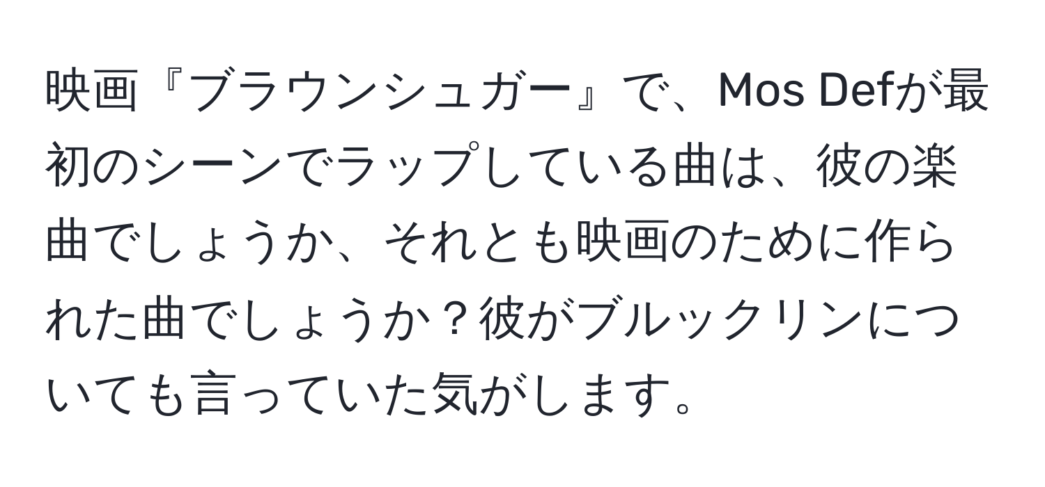 映画『ブラウンシュガー』で、Mos Defが最初のシーンでラップしている曲は、彼の楽曲でしょうか、それとも映画のために作られた曲でしょうか？彼がブルックリンについても言っていた気がします。