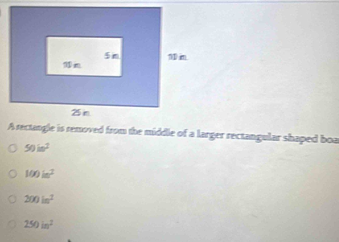 A rectangle is removed from the middle of a larger rectangular shaped boa
50in^2
100in^2
200in^2
250in^2