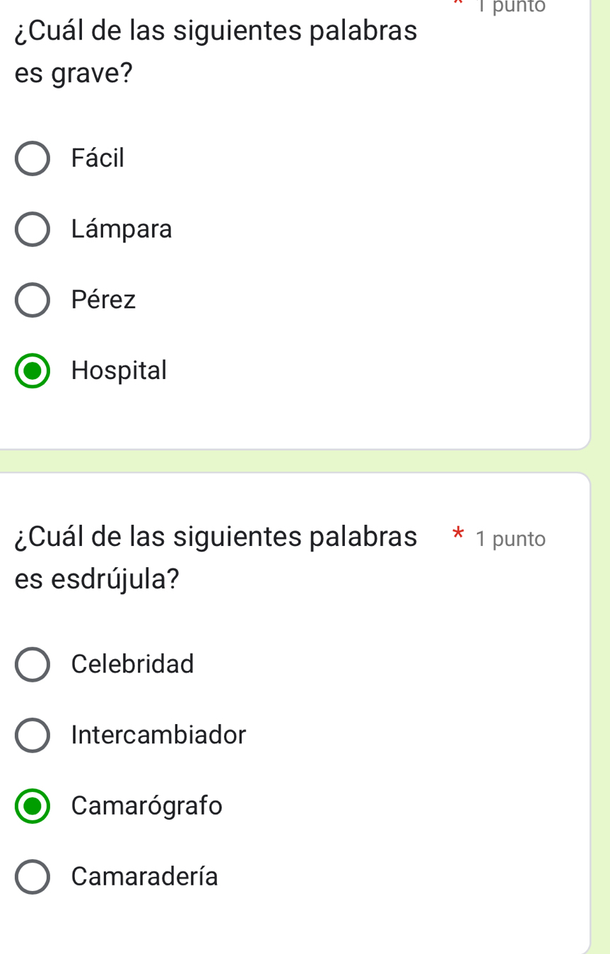 punto
¿Cuál de las siguientes palabras
es grave?
Fácil
Lámpara
Pérez
Hospital
¿Cuál de las siguientes palabras 1 punto
es esdrújula?
Celebridad
Intercambiador
Camarógrafo
Camaradería