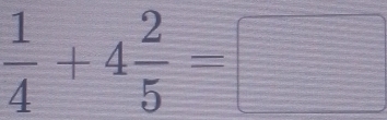  1/4 +4 2/5 =□