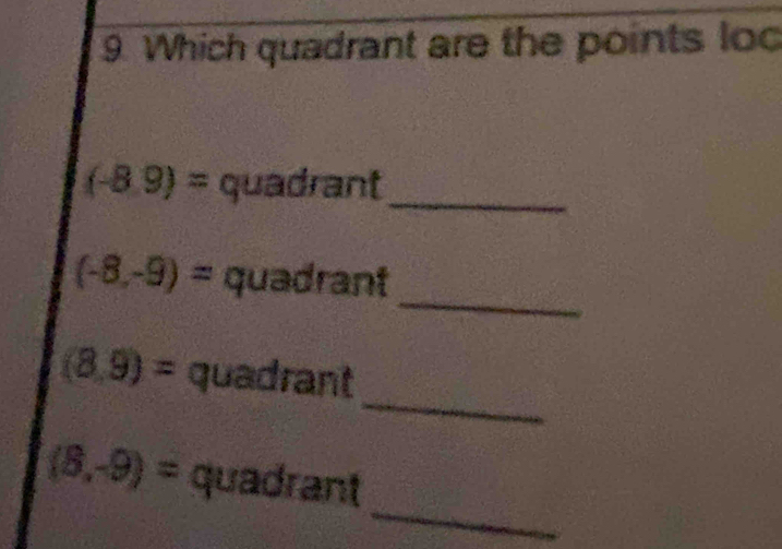 Which quadrant are the points loc
(-8.9)= quadrant 
_ 
_
(-8,-9)= quadrant 
_
(8,9)= quadrant 
_
(8,-9)= quadrant