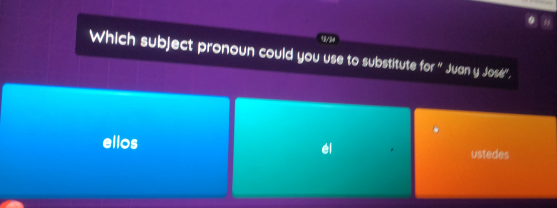 12/24 
Which subject pronoun could you use to substitute for '' Juan y José'', 
ellos 
ustedes